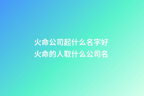 火命公司起什么名字好 火命的人取什么公司名-第1張-公司起名-玄機(jī)派